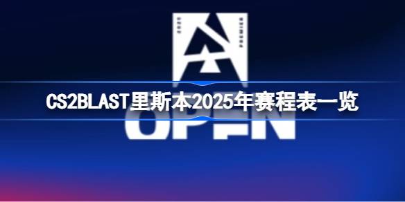 2025年CS2 BLAST里斯本赛程揭晓！16支顶尖战队谁能问鼎总冠军？