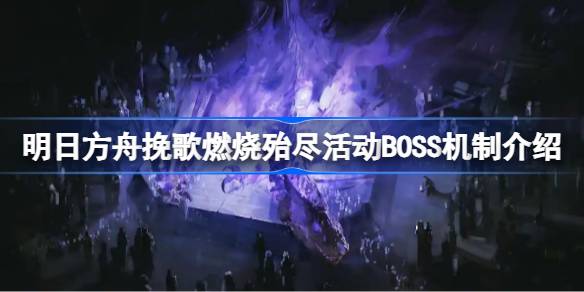 明日方舟挽歌燃烧殆尽活动BOSS机制揭秘！你准备好挑战红龙先祖了吗？