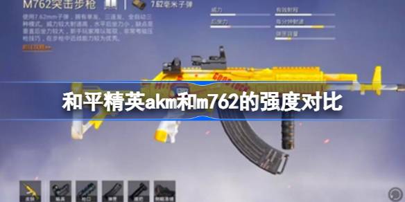 M762 vs AKM：谁是和平精英中的真正猛男枪？揭秘谁更胜一筹