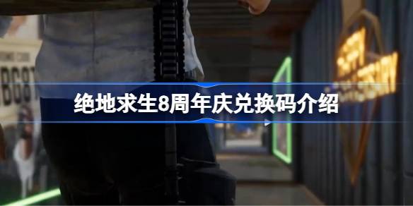 绝地求生8周年庆典重磅来袭！你知道如何免费领取PUBG8TH兑换码吗？