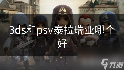 3DS还是PSV？泰拉瑞亚哪款平台更胜一筹？全面对比揭秘