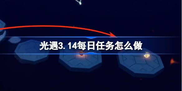 光遇3.14每日任务怎么做？云野任务全攻略大揭秘