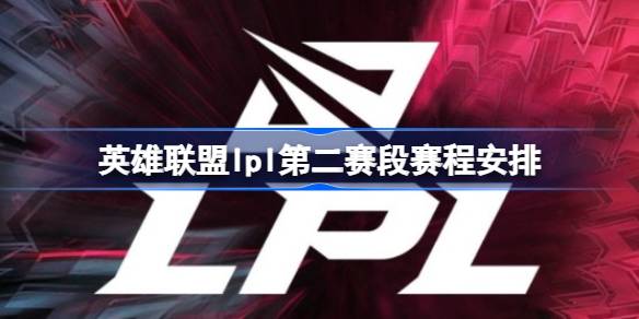 2025LPL第二赛段赛程曝光！谁能脱颖而出直通MSI？