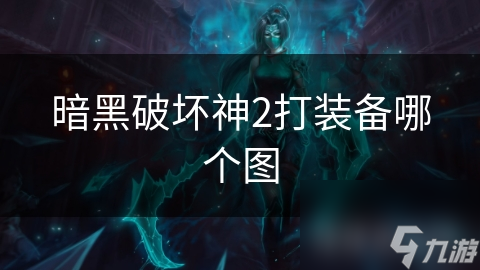 暗黑破坏神2：如何选择最佳地图打装备？揭秘高效装备获取秘诀