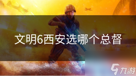 文明6中的西安：如何选择最佳总督，打造无与伦比的文化名城？