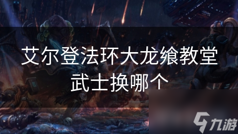 艾尔登法环大龙飨教堂武士选谁？剑士还是法师，你的最佳伙伴是谁？