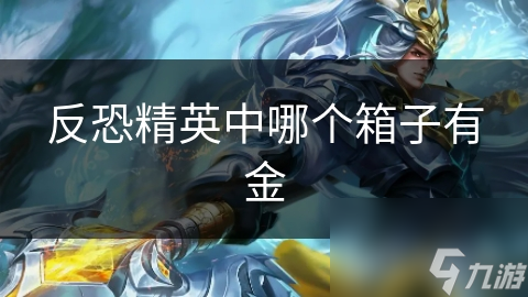 反恐精英中哪个箱子能爆出金色装备？揭秘获取稀有奖励的秘密