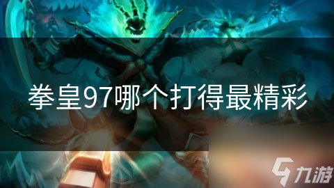 草薐京与八神的巅峰对决，谁才是拳皇97的真正王者？