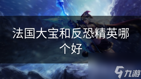 法国大宝VS反恐精英：哪个更让你心动？