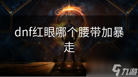 红眼玩家必看！愤怒之息腰带为何成为暴走效果最佳选择？