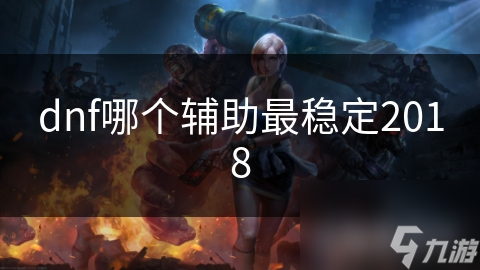 2018年DNF最稳定辅助工具大揭秘，你选对了吗？