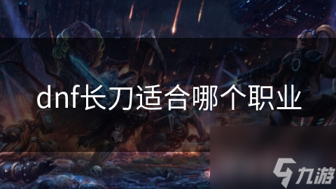 剑魂与狂战士，谁才是长刀的最佳驾驭者？揭秘DNF中的长刀之王