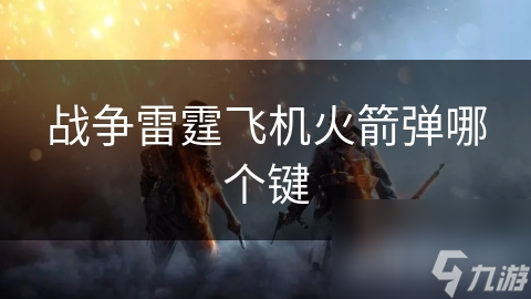 战争雷霆飞机火箭弹操作全攻略！你知道如何设置键位吗？