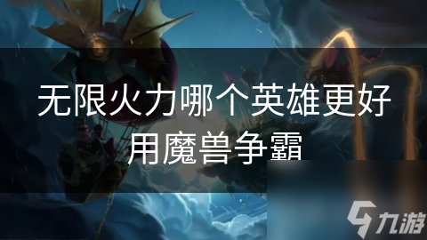 魔兽争霸无限火力模式：哪些英雄能让你瞬间主宰战场？
