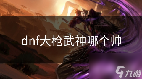 大枪VS武神：谁才是地下城与勇士中的最帅职业？