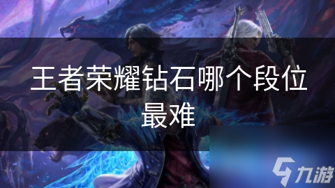 钻石段位真的那么难？揭秘王者荣耀钻石段位的挑战与突破策略