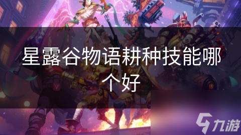 星露谷物语中哪个耕种技能更胜一筹？揭秘最佳耕种技巧