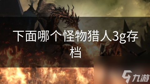 怪物猎人3G存档为何如此重要？掌握这些技巧，让你的游戏体验更上一层楼