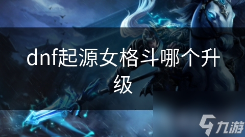女格斗家如何选择最佳升级路线？掌握这些技巧让你轻松称霸游戏