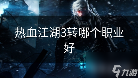 热血江湖三转职业大揭秘：哪个职业将成为你的终极选择？