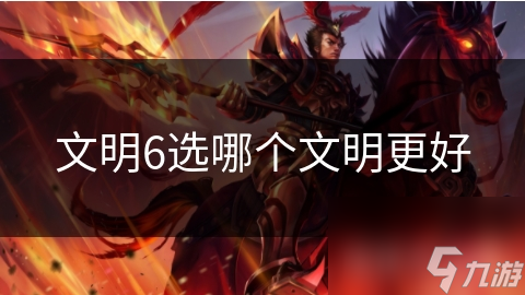 文明6中的文明选择：如何找到最适合你的独特文明？