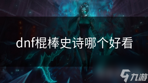 哪一款史诗棍棒才是地下城与勇士中的颜值巅峰？揭秘最受玩家钟爱的武器