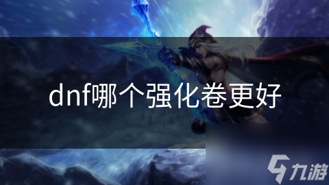 DNF玩家必看！哪个强化卷才是提升装备的最佳选择？