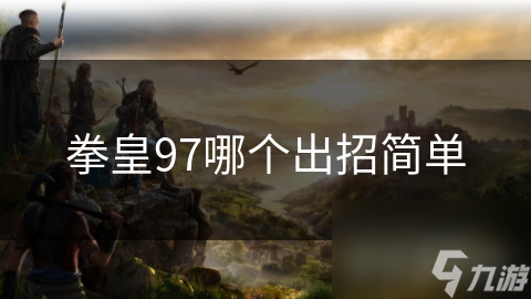 新手必看！拳皇97草薙京出招简单到爆，你也能成为格斗高手