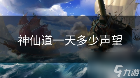 神仙道一天能获得多少声望？揭秘修仙者的终极追求