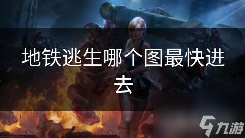地铁逃生玩家必看！哪张地图能让你最快进入游戏？