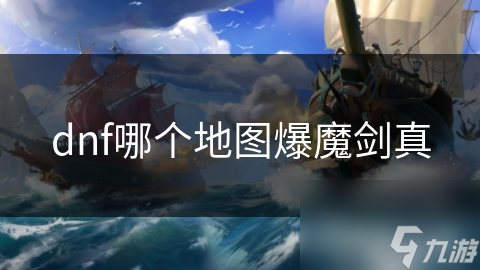 魔界遗迹真的能爆出梦寐以求的魔剑真吗？揭秘高爆率地图