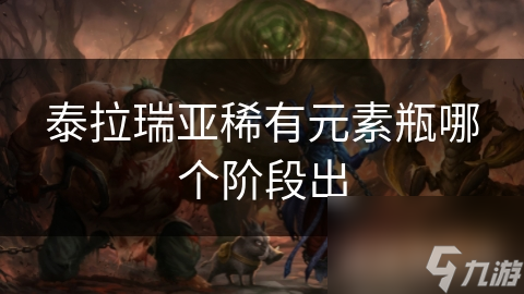 泰拉瑞亚稀有元素瓶究竟在哪个阶段出现？揭秘获取稀有资源的终极攻略