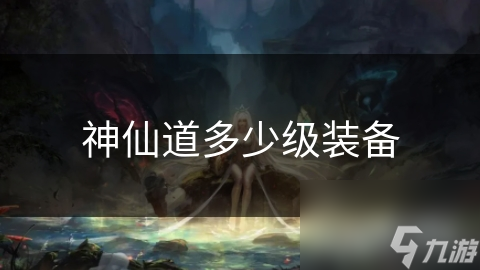 神仙道装备等级揭秘：你的装备为何总比别人差一等？