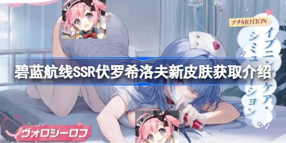 碧蓝航线SSR伏罗希洛夫新皮肤如何获取？全新动态立绘惊艳亮相