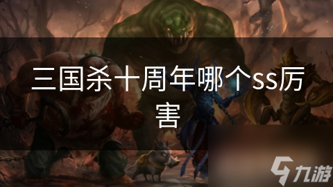 谁才是三国杀中的最强SS级武将？揭秘吕布、周瑜、关羽的真正实力