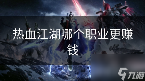 热血江湖哪个职业最赚钱？揭秘高收益职业的秘密