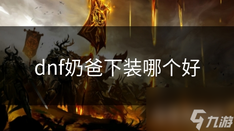 奶爸下装选择大揭秘：传说级还是史诗级，哪个更能提升你的辅助能力？