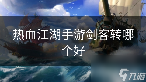 你选狂风还是绝影？揭秘热血江湖剑客转职的终极对决