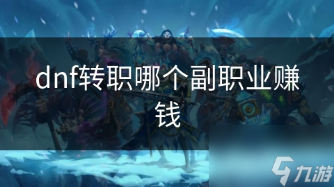DNF玩家必看！哪些副职业能让你轻松赚取高额游戏币？