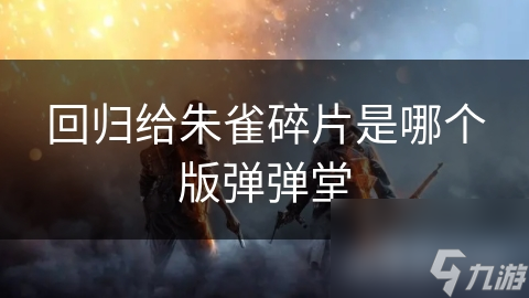 如何在弹弹堂中获取朱雀碎片？揭秘玩家的终极追求