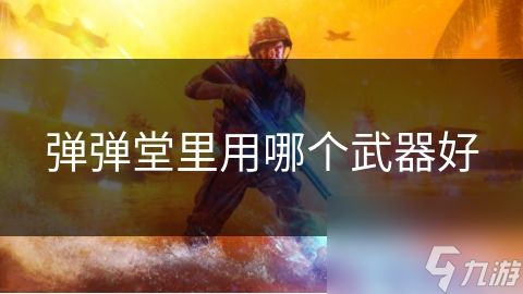 弹弹堂武器选择大揭秘：如何挑选最适合你的战斗利器？