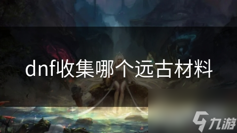 远古秘药为何成为DNF玩家必争之宝？稀有、实用、保值三大理由揭秘