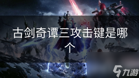 古剑奇谭三攻击键怎么用?这里全知晓!