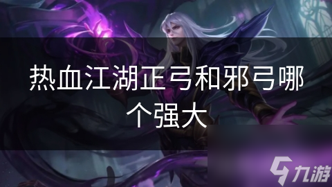 热血江湖正弓邪弓大对决！哪个更强大？