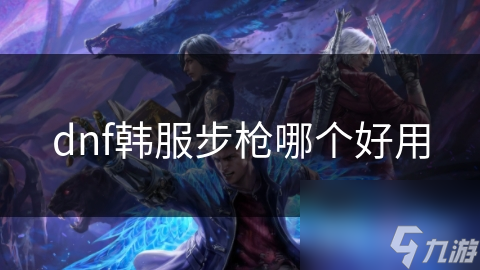 DNF韩服步枪种类繁多！到底哪些才真正好用？