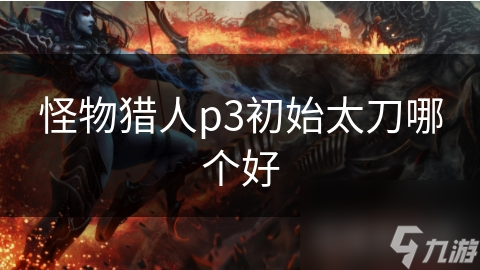 怪物猎人P3初始太刀选啥?铁刀缘和勇气太刀必看!
