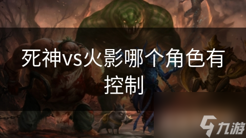 死神VS火影中,控制型角色到底有多厉害?快来一探究竟!