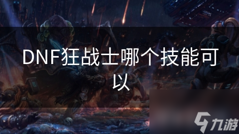 DNF狂战士的这项技能为何让玩家如此疯狂？揭秘其背后的惊人威力