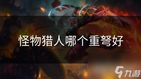 怪物猎人选重弩只看攻击力?其实还有这些要素!
