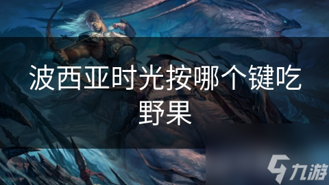 波西亚时光野果想吃却不知咋吃? 本文教你!